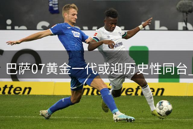 巴萨07黄金一代或迎历史性同台 埃斯帕特获弗里克青睐