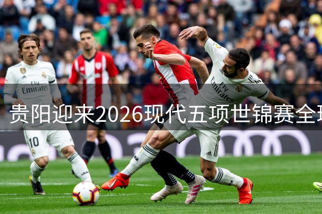 贵阳迎来2026现代五项世锦赛全球高手云集