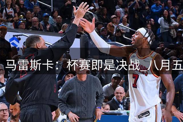 马雷斯卡：杯赛即是决战 八月五月毫无分别