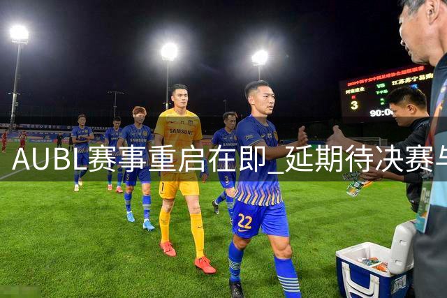 AUBL赛事重启在即 延期待决赛与季军赛明日开打