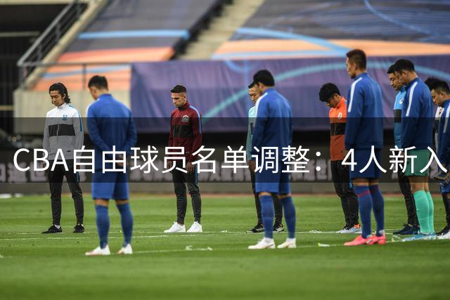 CBA自由球员名单调整：4人新入列4人被移除