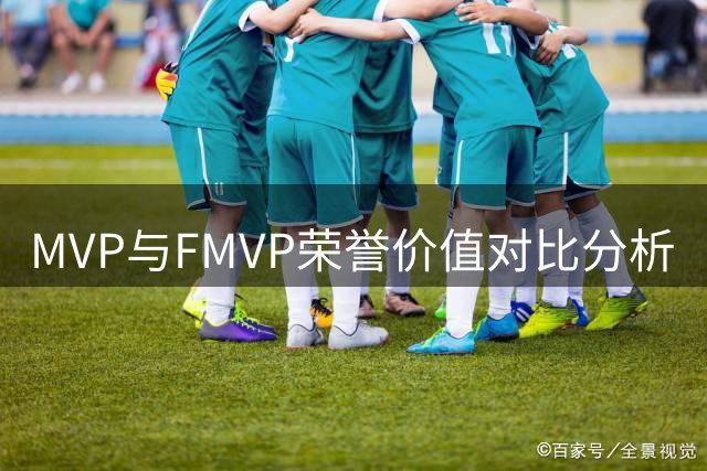 MVP与FMVP荣誉价值对比分析